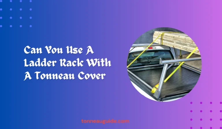 Can You Use A Ladder Rack With A Tonneau Cover