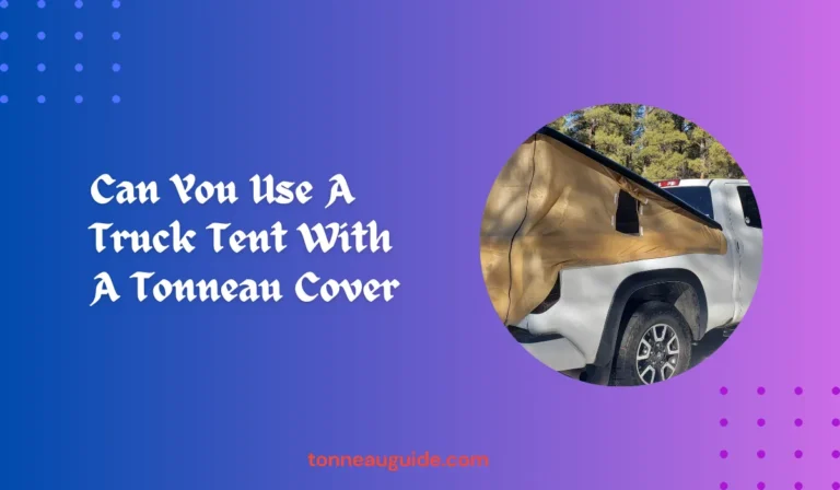 Can You Use A Truck Tent With A Tonneau Cover