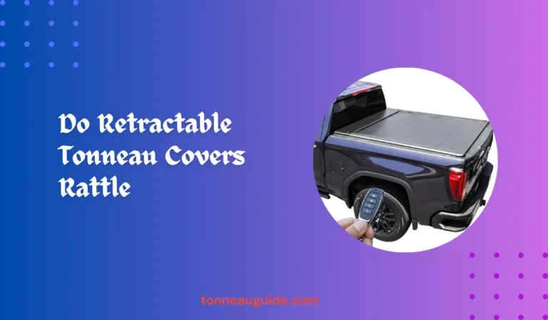 Do Retractable Tonneau Covers Rattle
