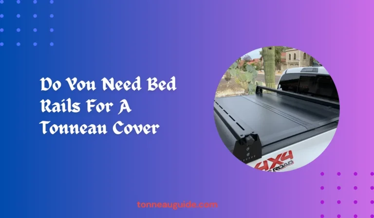 Do You Need Bed Rails For A Tonneau Cover