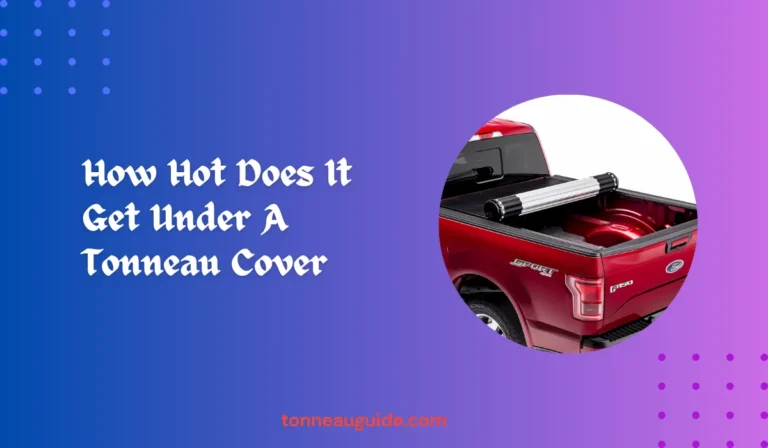 How Hot Does It Get Under A Tonneau Cover