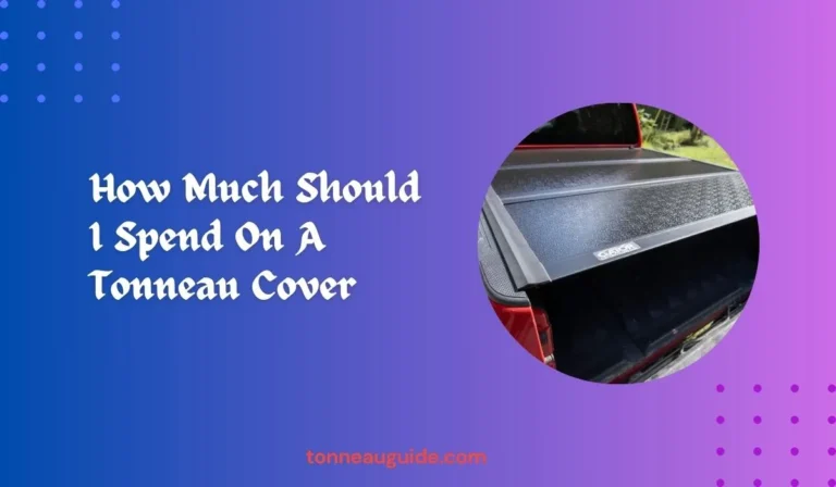How Much Should I Spend On A Tonneau Cover